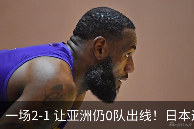 一场2-1 让亚洲仍0队出线！日本进退两难：放水不遇巴西 也要碰法国