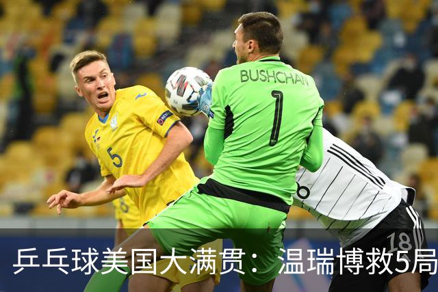 乒乓球美国大满贯：温瑞博救5局点晋级 张本智和轻取华裔老将