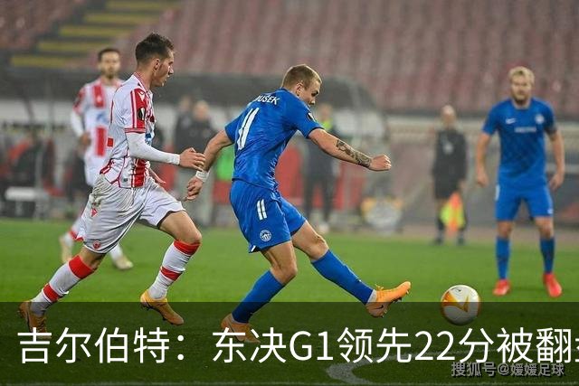 吉尔伯特：东决G1领先22分被翻盘决定了系列赛 我们无法从中恢复