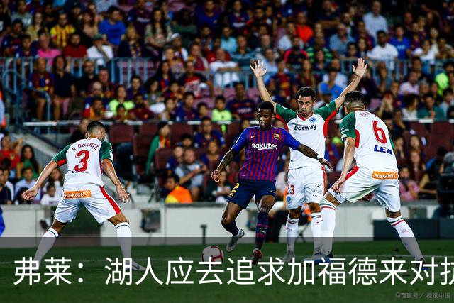 弗莱：湖人应去追求加福德来对抗文班亚马和约基奇 而不是杜伦