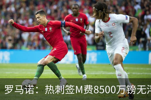 罗马诺：热刺签M费8500万镑无浮动，曼联努力到最后但拒匹配价格