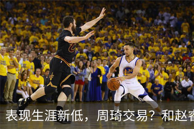 表现生涯新低，周琦交易？和赵睿互动，谁注意他表态，去向曝光