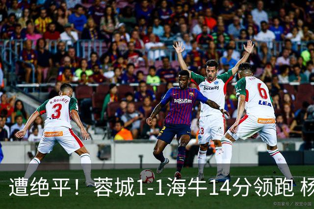 遭绝平！蓉城1-1海牛14分领跑 杨明洋建功杨聪救主 海牛仍倒数第3